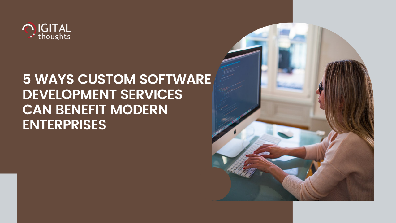 5 Ways Custom Software Development Services Can Benefit Modern Enterprises