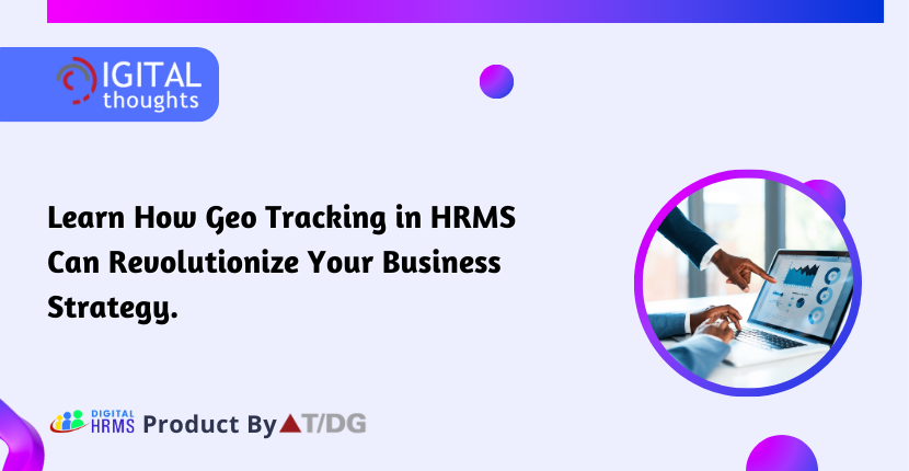 Revolutionizing HR Management with Geotracking in HRMS By Enhancing Effectiveness and Responsibility