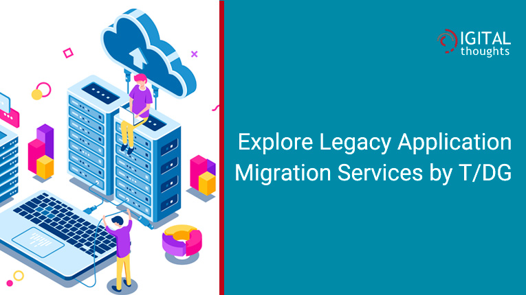 How Legacy Application Migration Services by T/DG Can Help Your Enterprise